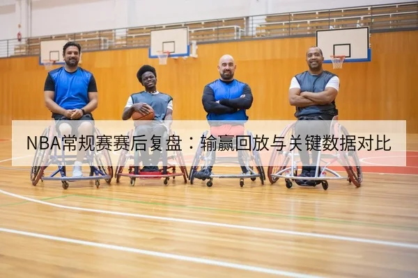 NBA常规赛赛后复盘:输赢回放与关键数据对比
